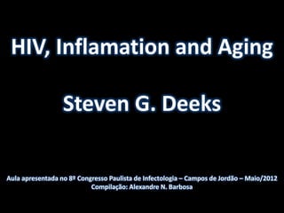 HIV, Inflamation and Aging

                  Steven G. Deeks

Aula apresentada no 8º Congresso Paulista de Infectologia – Campos de Jordão – Maio/2012
                           Compilação: Alexandre N. Barbosa
 