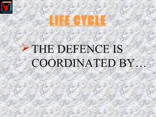 LIFE CYCLE
THE DEFENCE IS
COORDINATED BY…
 