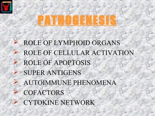 PATHOGENESIS
 ROLE OF LYMPHOID ORGANS
 ROLE OF CELLULAR ACTIVATION
 ROLE OF APOPTOSIS
 SUPER ANTIGENS
 AUTOIMMUNE PHENOMENA
 COFACTORS
 CYTOKINE NETWORK
 