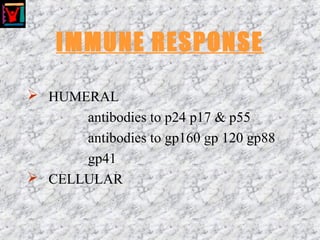 IMMUNE RESPONSE
 HUMERAL
antibodies to p24 p17 & p55
antibodies to gp160 gp 120 gp88
gp41
 CELLULAR
 