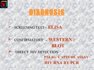 DIAGNOSIS
 SCREENING TEST – ELISA
 CONFIRMATORY - WESTERN -
BLOT
 DIRECT HIV DETECTION
P24 AG CAPTURE ASSAY
HIV RNA BY PCR
 