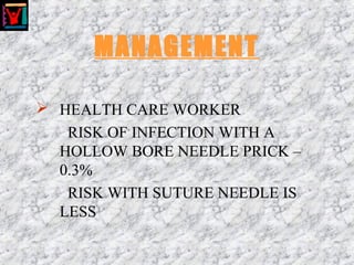 MANAGEMENT
 HEALTH CARE WORKER
RISK OF INFECTION WITH A
HOLLOW BORE NEEDLE PRICK –
0.3%
RISK WITH SUTURE NEEDLE IS
LESS
 