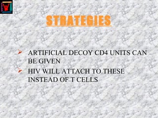 STRATEGIES
 ARTIFICIAL DECOY CD4 UNITS CAN
BE GIVEN
 HIV WILL ATTACH TO THESE
INSTEAD OF T CELLS
 