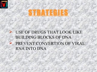 STRATEGIES
 USE OF DRUGS THAT LOOK LIKE
BUILDING BLOCKS OF DNA
 PREVENT CONVERTION OF VIRAL
RNA INTO DNA
 