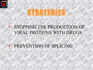STRATEGIES
 STOPPING THE PRODUCTION OF
VIRAL PROTEINS WITH DRUGS
 PREVENTION OF SPLICING
 