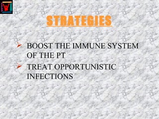 STRATEGIES
 BOOST THE IMMUNE SYSTEM
OF THE PT
 TREAT OPPORTUNISTIC
INFECTIONS
 