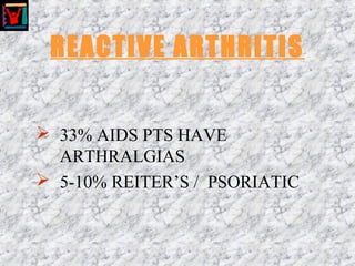 REACTIVE ARTHRITIS
 33% AIDS PTS HAVE
ARTHRALGIAS
 5-10% REITER’S / PSORIATIC
 