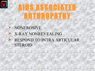 AIDS ASSOCIATED
ARTHROPATHY
 NONEROSIVE
 X-RAY NONREVEALING
 RESPOND TO INTRA ARTICULAR
STEROID
 