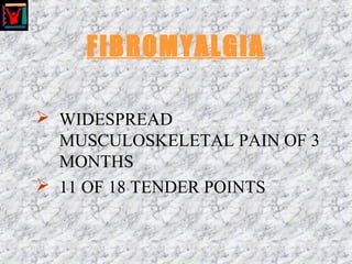FIBROMYALGIA
 WIDESPREAD
MUSCULOSKELETAL PAIN OF 3
MONTHS
 11 OF 18 TENDER POINTS
 