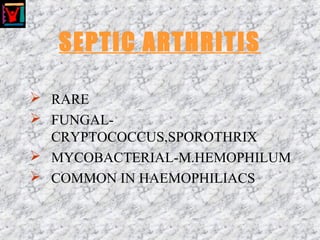 SEPTIC ARTHRITIS
 RARE
 FUNGAL-
CRYPTOCOCCUS,SPOROTHRIX
 MYCOBACTERIAL-M.HEMOPHILUM
 COMMON IN HAEMOPHILIACS
 
