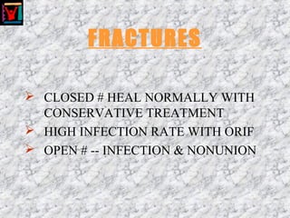 FRACTURES
 CLOSED # HEAL NORMALLY WITH
CONSERVATIVE TREATMENT
 HIGH INFECTION RATE WITH ORIF
 OPEN # -- INFECTION & NONUNION
 