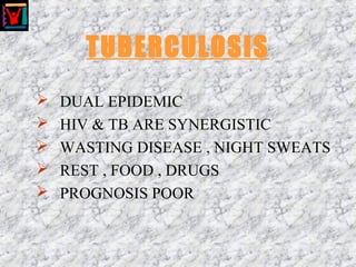 TUBERCULOSIS
 DUAL EPIDEMIC
 HIV & TB ARE SYNERGISTIC
 WASTING DISEASE , NIGHT SWEATS
 REST , FOOD , DRUGS
 PROGNOSIS POOR
 