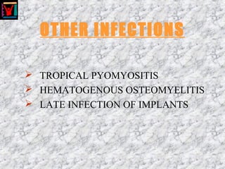 OTHER INFECTIONS
 TROPICAL PYOMYOSITIS
 HEMATOGENOUS OSTEOMYELITIS
 LATE INFECTION OF IMPLANTS
 