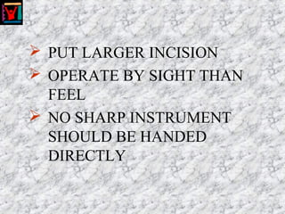  PUT LARGER INCISION
 OPERATE BY SIGHT THAN
FEEL
 NO SHARP INSTRUMENT
SHOULD BE HANDED
DIRECTLY
 