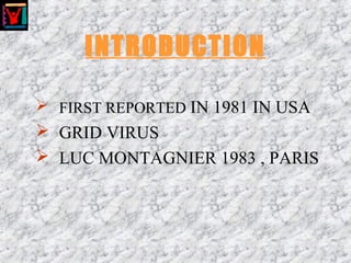 INTRODUCTION
 FIRST REPORTED IN 1981 IN USA
 GRID VIRUS
 LUC MONTAGNIER 1983 , PARIS
 