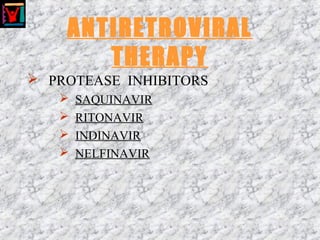 ANTIRETROVIRAL
THERAPY
 PROTEASE INHIBITORS
 SAQUINAVIR
 RITONAVIR
 INDINAVIR
 NELFINAVIR
 