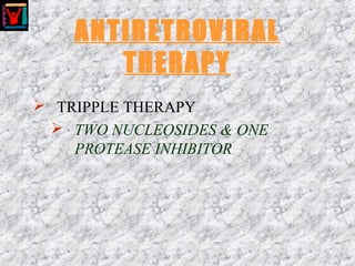 ANTIRETROVIRAL
THERAPY
 TRIPPLE THERAPY
 TWO NUCLEOSIDES & ONE
PROTEASE INHIBITOR
 