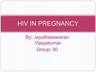 By: Jayatheeswaran
.Vijayakumar
Group: 90
HIV IN PREGNANCY
 