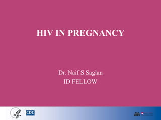HIV IN PREGNANCY
Dr. Naif S Saglan
ID FELLOW
 