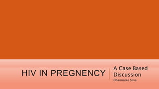 HIV IN PREGNENCY
A Case Based
Discussion
Dhammike Silva
 