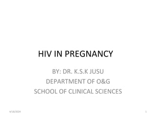 HIV IN PREGNANCY
BY: DR. K.S.K JUSU
DEPARTMENT OF O&G
SCHOOL OF CLINICAL SCIENCES
4/18/2024 1
 