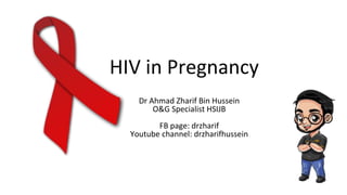 Dr Ahmad Zharif Bin Hussein
O&G Specialist HSIJB
FB page: drzharif
Youtube channel: drzharifhussein
HIV in Pregnancy
 