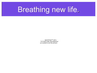Breathing new life..
QuickTime™ and a
YUV420 codec decompressor
are needed to see this picture.
 