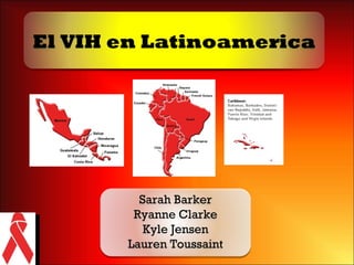 El VIH en Latinoamerica Sarah Barker Ryanne Clarke Kyle Jensen Lauren Toussaint 