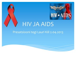 HIV JA AIDS
Presatsiooni tegi Lauri Kiil 2.04.2013
 