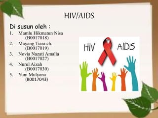 HIV/AIDS
Di susun oleh :
1. Mamlu Hikmatun Nisa
(B0017018)
2. Mayang Tiara ch.
(B0017019)
3. Novia Nazati Amalia
(B0017027)
4. Nurul Aizah
(B0017030)
5. Yuni Mulyana
(B0017043)
 