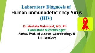 Laboratory Diagnosis of
Human Immunodeficiency Virus
(HIV)
Dr Mostafa Mahmoud, MD, Ph D,
Consultant Microbiologist
Assist. Prof. of Medical Microbiology &
Immunology
 