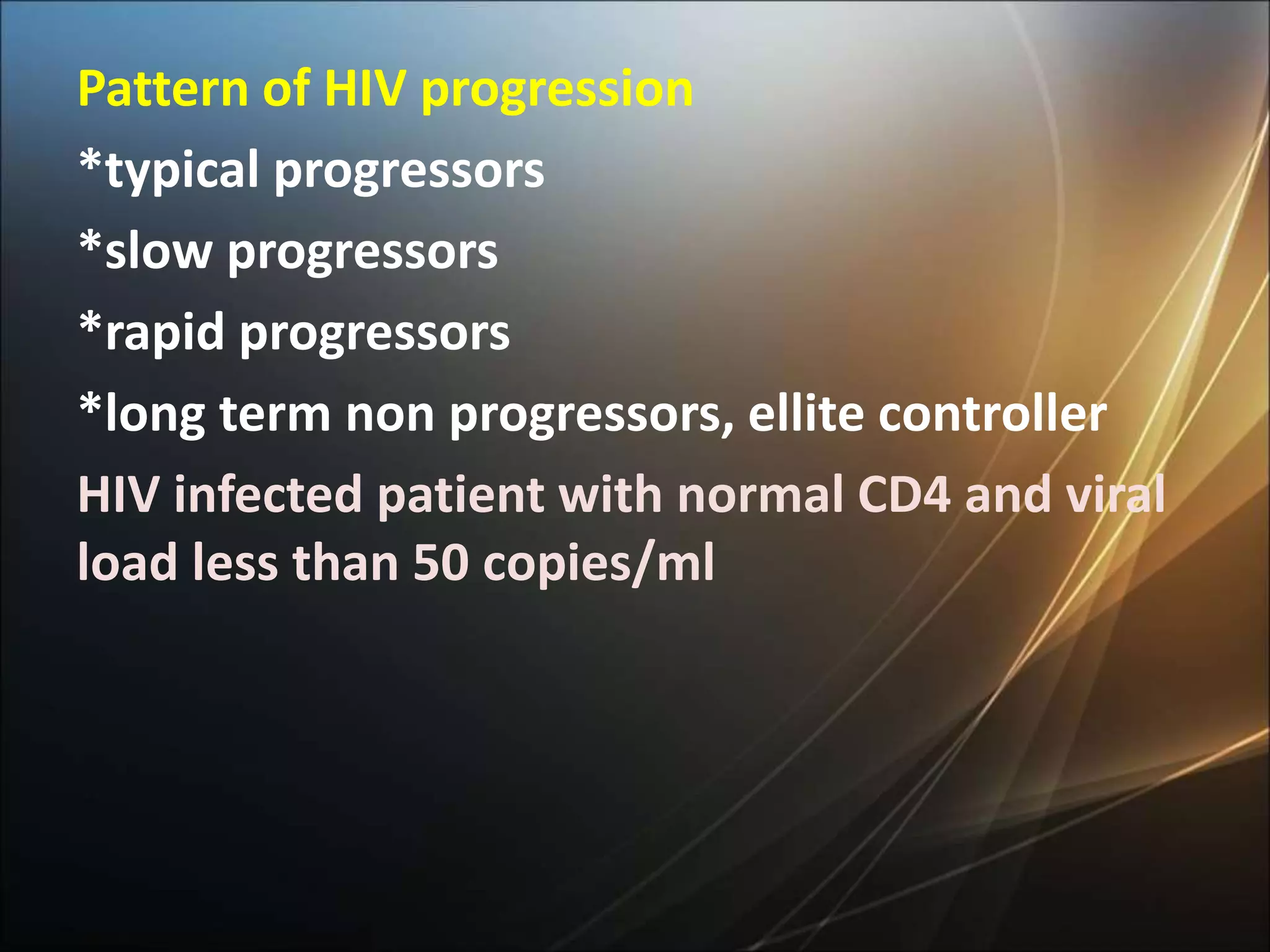 Pattern of HIV progression
*typical progressors
*slow progressors
*rapid progressors
*long term non progressors, ellite controller
HIV infected patient with normal CD4 and viral
load less than 50 copies/ml
 