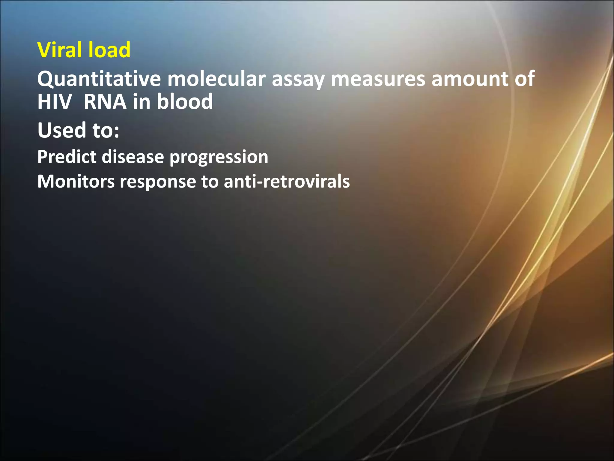 Viral load
Quantitative molecular assay measures amount of
HIV RNA in blood
Used to:
Predict disease progression
Monitors response to anti-retrovirals
 