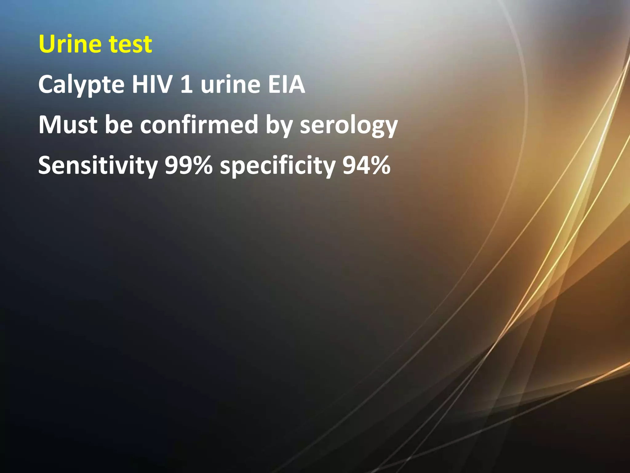 Urine test
Calypte HIV 1 urine EIA
Must be confirmed by serology
Sensitivity 99% specificity 94%
 