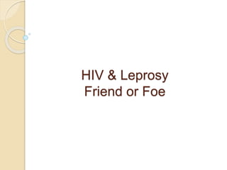 HIV & Leprosy
Friend or Foe
 