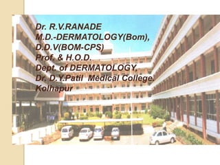 Dr. R.V.RANADE
M.D.-DERMATOLOGY(Bom),
D.D.V(BOM-CPS)
Prof. & H.O.D.
Dept. of DERMATOLOGY,
Dr. D.Y.Patil Medical College.
Kolhapur
 