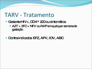 TARV - Tratamento Gestante HIV+, CD4 ≤ 200 ou sintomática AZT + 3TC + NFV ou NVP em qualquer semana de gestação Contra-indicados: EFZ, APV, IDV, ABC 