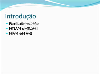Introdução Família  Retroviridae HTLV-I e HTLV-II HIV-1 e HIV-2 
