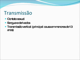 Transmissão Contato sexual  Sangue e derivados Transmissão vertical (principal causa em menores de 13 anos) 