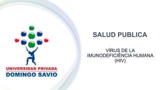 VÍRUS DE LA
IMUNODEFICIÊNCIA HUMANA
(HIV)
SALUD PUBLICA
 