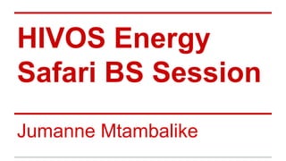 HIVOS Energy
Safari BS Session
Jumanne Mtambalike
 