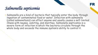 FR
Salmonella septicemia
• Salmonella are a kind of bacteria that typically enter the body through
ingestion of contaminat...