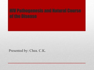 HIV Pathogenesis and Natural Course
of the Disease
Presented by: Chea. C.K.
 