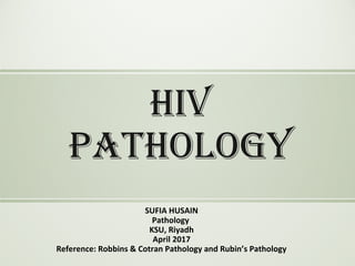 SUFIA HUSAIN
Pathology
KSU, Riyadh
April 2017
Reference: Robbins & Cotran Pathology and Rubin’s Pathology
HIV
patHology
 