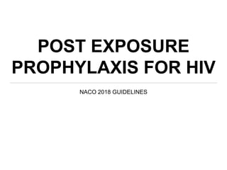 POST EXPOSURE
PROPHYLAXIS FOR HIV
NACO 2018 GUIDELINES
 