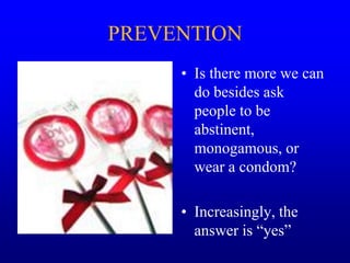 PREVENTION
• Is there more we can
do besides ask
people to be
abstinent,
monogamous, or
wear a condom?
• Increasingly, the
answer is “yes”
 