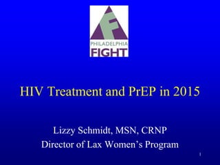 HIV Treatment and PrEP in 2015
Lizzy Schmidt, MSN, CRNP
Director of Lax Women’s Program
1
 