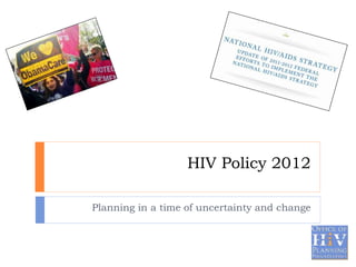 HIV Policy 2012
Planning in a time of uncertainty and change
 