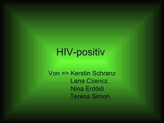 HIV-positiv  Von => Kerstin Schranz Lena Czencz Nina Erdödi Teresa Simon 