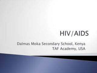HIV/AIDS  DalmasMoka Secondary School, Kenya TAF Academy, USA 